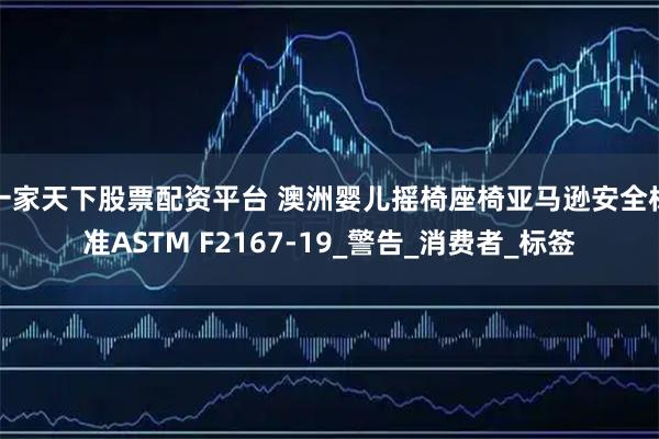 一家天下股票配资平台 澳洲婴儿摇椅座椅亚马逊安全标准ASTM F2167-19_警告_消费者_标签