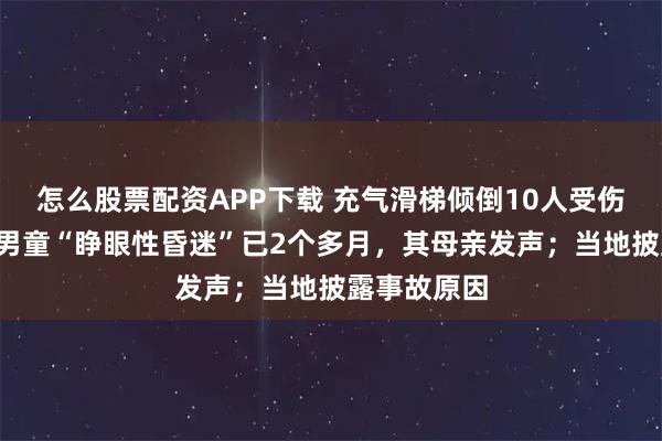 怎么股票配资APP下载 充气滑梯倾倒10人受伤,包头2岁男童“睁眼性昏迷”已2个多月,其母亲发声;当地披露事故原因