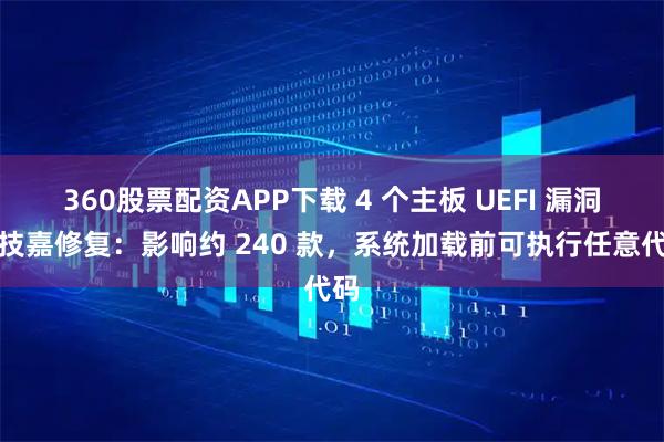 360股票配资APP下载 4 个主板 UEFI 漏洞被技嘉修复：影响约 240 款，系统加载前可执行任意代码