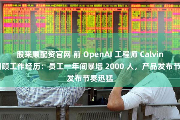 股来顺配资官网 前 OpenAI 工程师 Calvin 长文回顾工作经历：员工一年间暴增 2000 人，产品发布节奏迅猛