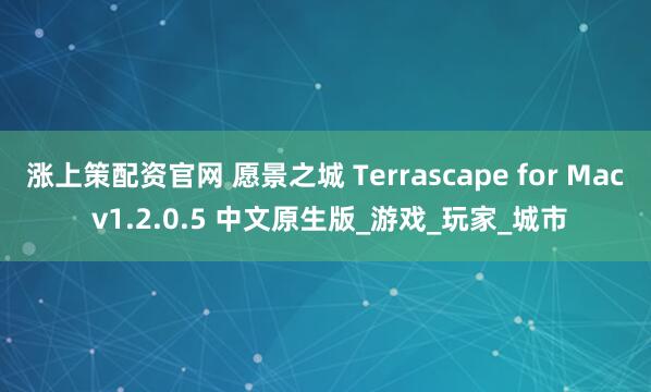 涨上策配资官网 愿景之城 Terrascape for Mac v1.2.0.5 中文原生版_游戏_玩家_城市