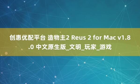 创惠优配平台 造物主2 Reus 2 for Mac v1.8.0 中文原生版_文明_玩家_游戏