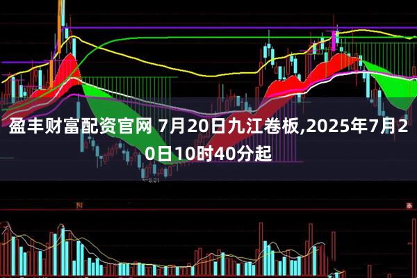 盈丰财富配资官网 7月20日九江卷板,2025年7月20日10时40分起