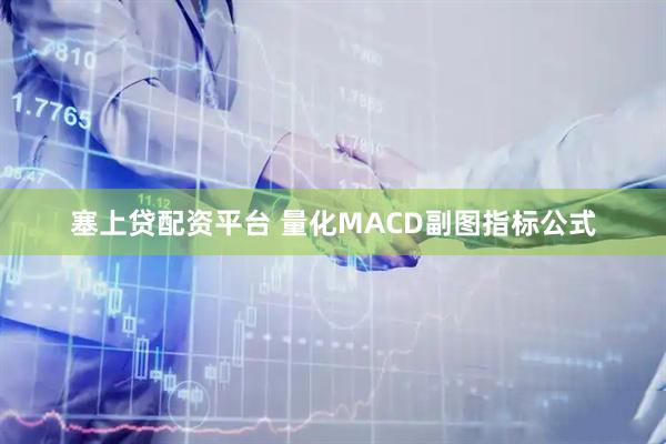 塞上贷配资平台 量化MACD副图指标公式