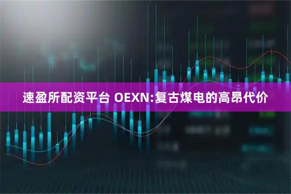 速盈所配资平台 OEXN:复古煤电的高昂代价