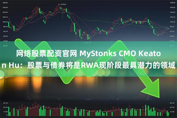 网络股票配资官网 MyStonks CMO Keaton Hu:股票与债券将是RWA现阶段最具潜力的领域