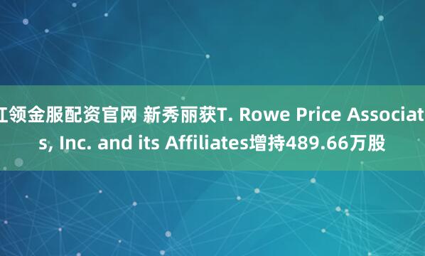 红领金服配资官网 新秀丽获T. Rowe Price Associates, Inc. and its Affiliates增持489.66万股