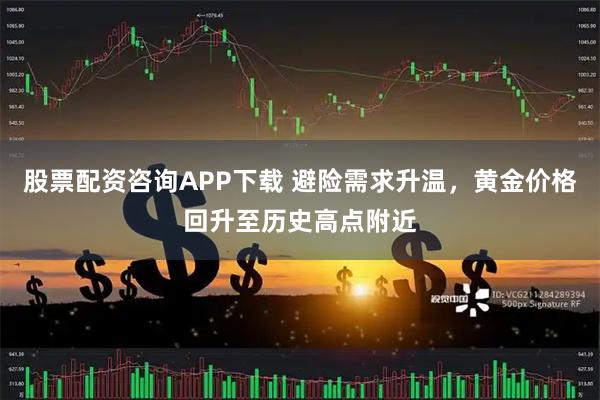 股票配资咨询APP下载 避险需求升温，黄金价格回升至历史高点附近