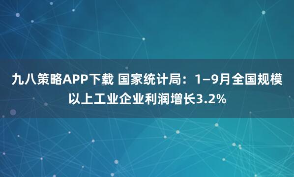 九八策略APP下载 国家统计局：1—9月全国规模以上工业企业利润增长3.2%