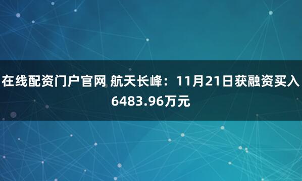 在线配资门户官网 航天长峰：11月21日获融资买入6483.96万元
