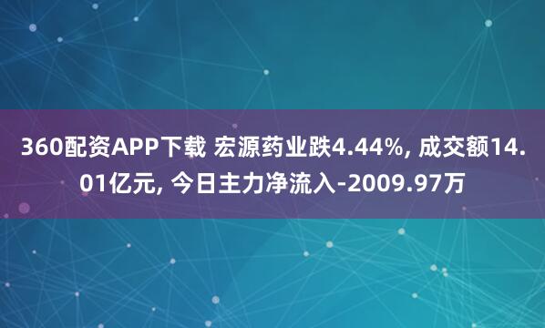 360配资APP下载 宏源药业跌4.44%, 成交额14.01亿元, 今日主力净流入-2009.97万