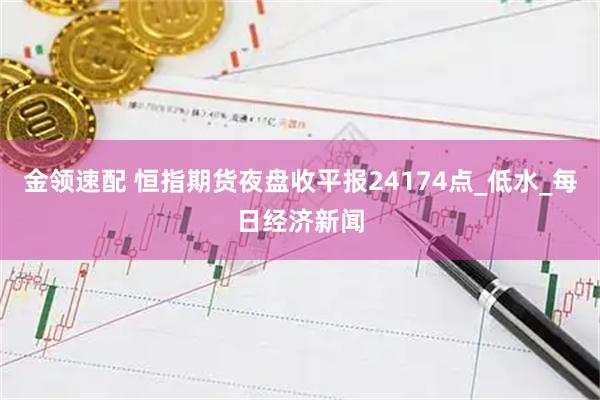 金领速配 恒指期货夜盘收平报24174点_低水_每日经济新闻