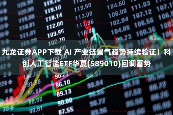 九龙证券APP下载 AI 产业链景气趋势持续验证！科创人工智能ETF华夏(589010)回调蓄势