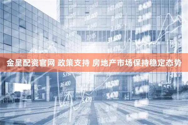 金呈配资官网 政策支持 房地产市场保持稳定态势