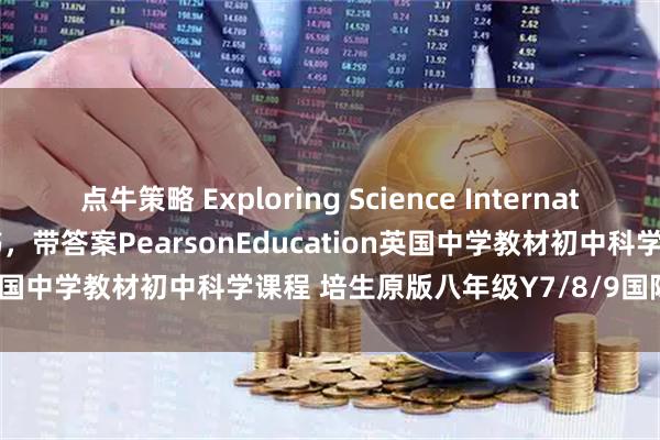 点牛策略 Exploring Science International Year 7/8/9学生书，带答案PearsonEducation英国中学教材初中科学课程 培生原版八年级Y7/8/9国际科学教科书