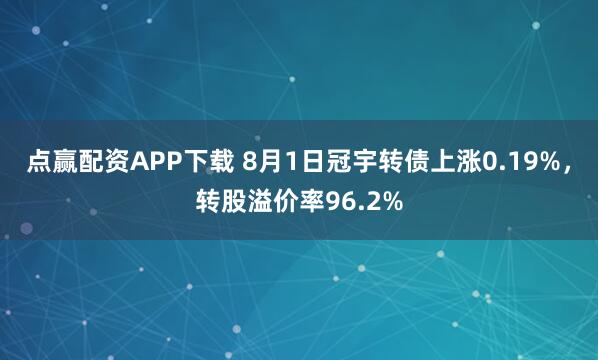 点赢配资APP下载 8月1日冠宇转债上涨0.19%，转股溢价率96.2%
