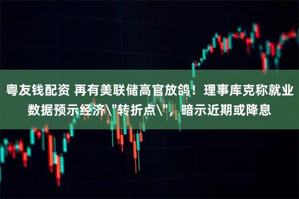 粤友钱配资 再有美联储高官放鸽！理事库克称就业数据预示经济