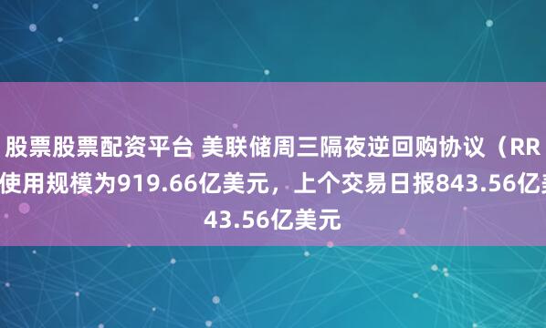 股票股票配资平台 美联储周三隔夜逆回购协议（RRP）使用规模为919.66亿美元，上个交易日报843.56亿美元